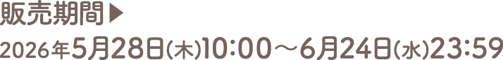 販売期間▶2026年5月28日(木)10：00～6月24日(水)23：59