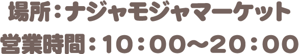 場所：ナジャモジャマーケット　営業時間：10:00〜20:00