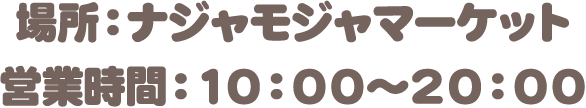 場所：ナジャモジャマーケット　営業時間：10:00〜20:00
