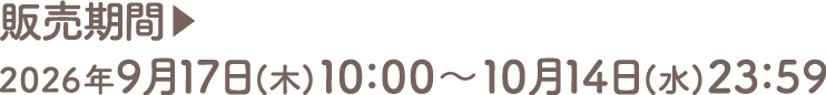販売期間▶2026年9月17日(木)10：00～10月14日(水)23：59