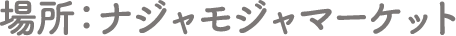 場所：ナジャモジャマーケット