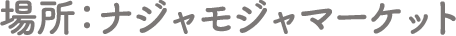 場所：ナジャモジャマーケット
