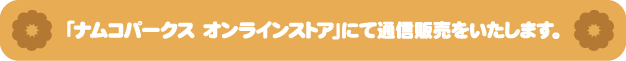 「ナムコパークス オンラインストア」にて通信販売をいたします。