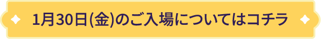 1月30日(金)のご入場についてはコチラ