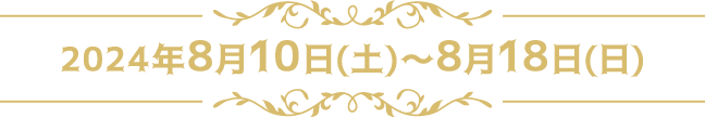 2024年8月10日（土）～8月18日（日）