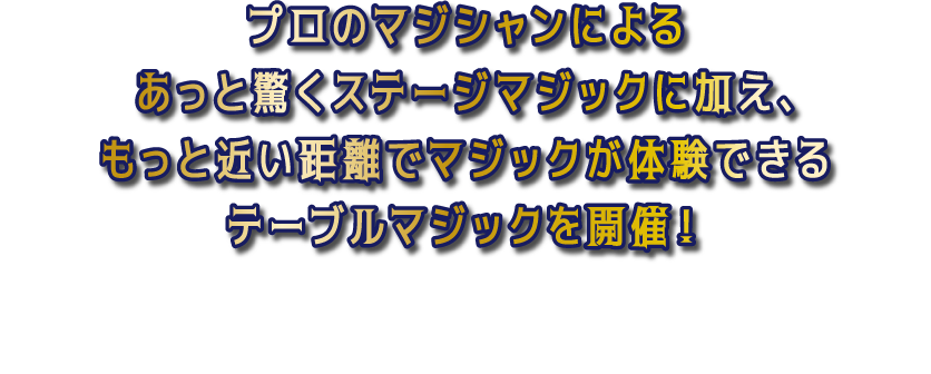 プロのマジシャンによるあっと驚くステージマジックに加え、もっと近い距離でマジックが体験できるテーブルマジックを開催！