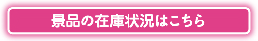 景品の在庫状況はこちら