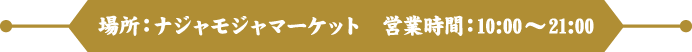 場所：ナジャモジャマーケット　営業時間：10:00～21:00