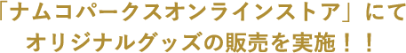 「ナムコパークスオンラインストア」にてオリジナルグッズの販売を実施！！