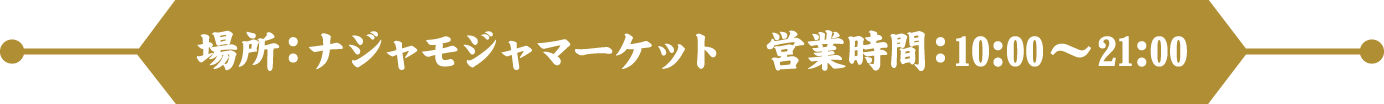 場所：ナジャモジャマーケット　営業時間：10:00～21:00