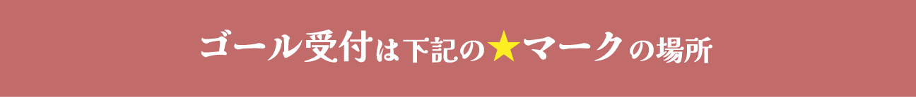 ゴール受付は下記の★マークの場所