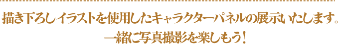 描き下ろしイラストを使用したキャラクターパネルの展示いたします。　一緒に写真撮影を楽しもう！