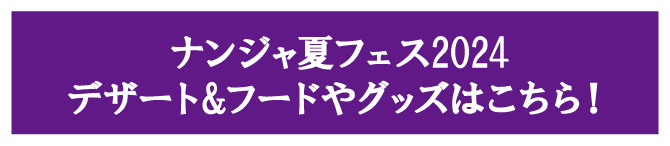 ナンジャ夏フェス2024 デザート&フードやグッズはこちら！