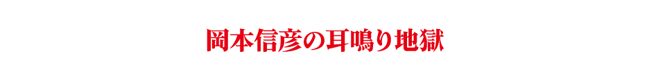 岡本信彦の耳鳴り地獄