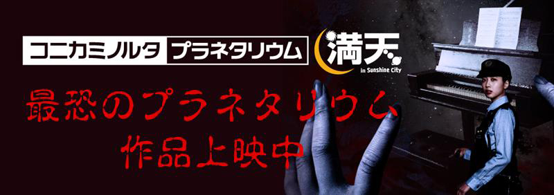 [コニカミノルタ - プラネタリウム満天(池袋)] 最怖のプラネタリウム作品上映中