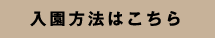 入園方法はこちら