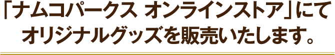 「ナムコパークス オンラインストア」にてオリジナルグッズを販売いたします。