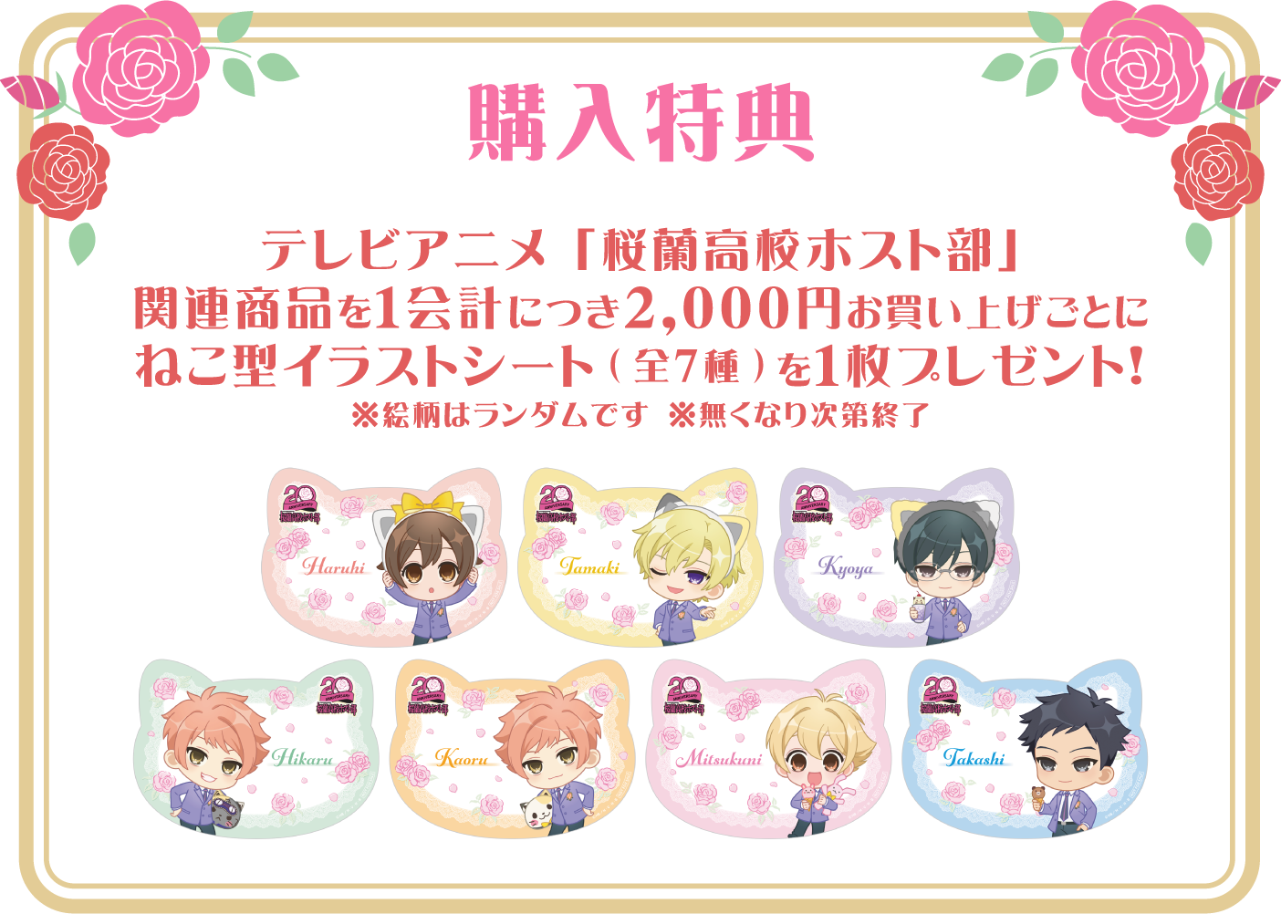 [購入特典]
													  テレビアニメ「桜蘭高校ホスト部」関連商品を1会計につき2,000円お買い上げごとにねこ型イラストシート(全7種)を1枚プレゼント！
													  ※絵柄はランダムです
													  ※無くなり次第終了