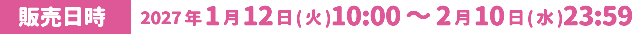 [販売日時] 2027年1月12日(火)10:00～2月10日(水)23:59