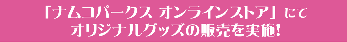 「ナムコパークス オンラインストア」にてオリジナルグッズの販売を実施！