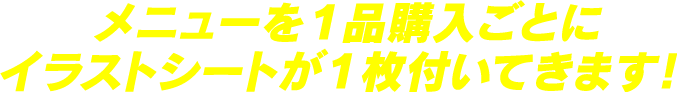 メニューを1品購入ごとにイラストシートが1枚付いてきます！