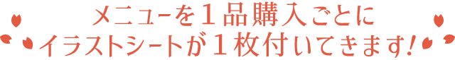 メニューを1品購入ごとにイラストシートが1枚付いてきます！