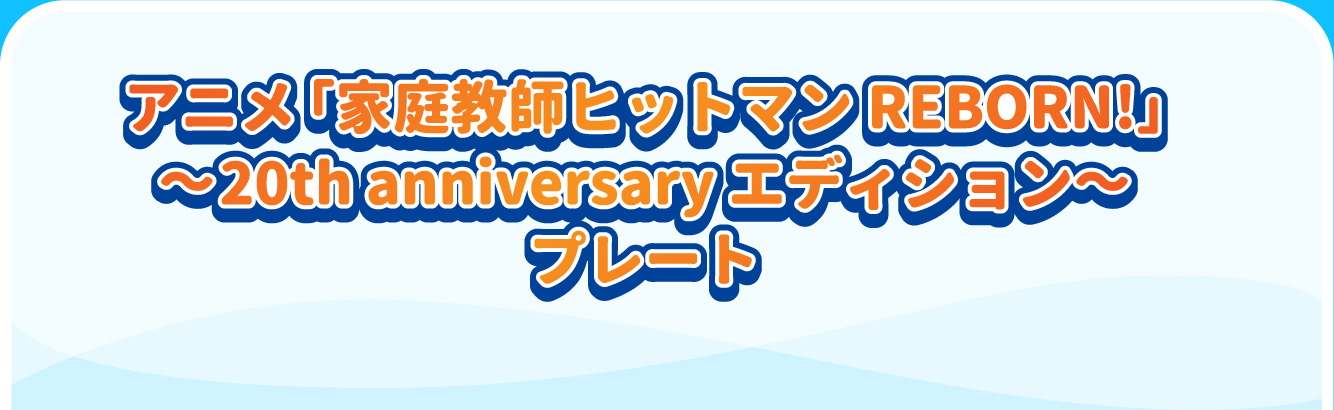 アニメ「家庭教師ヒットマンREBORN!」～20th anniversary エディション～プレート