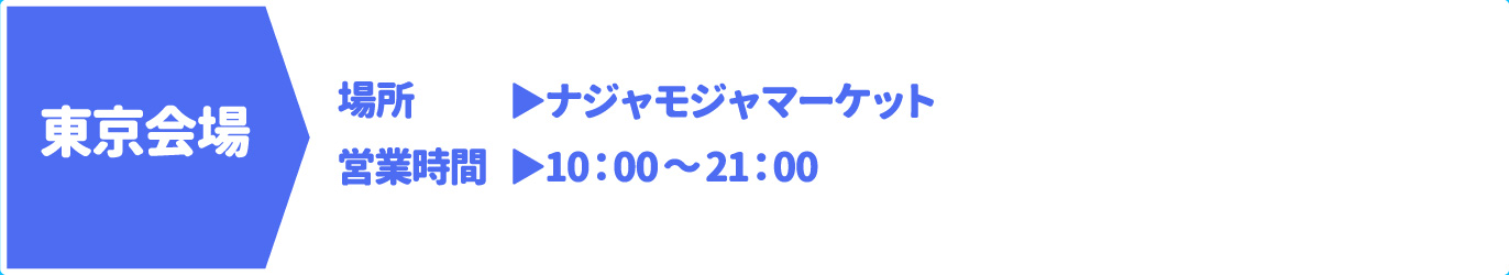 [東京会場] [場所] ナジャモジャマーケット　[営業時間] 10：00～21：00