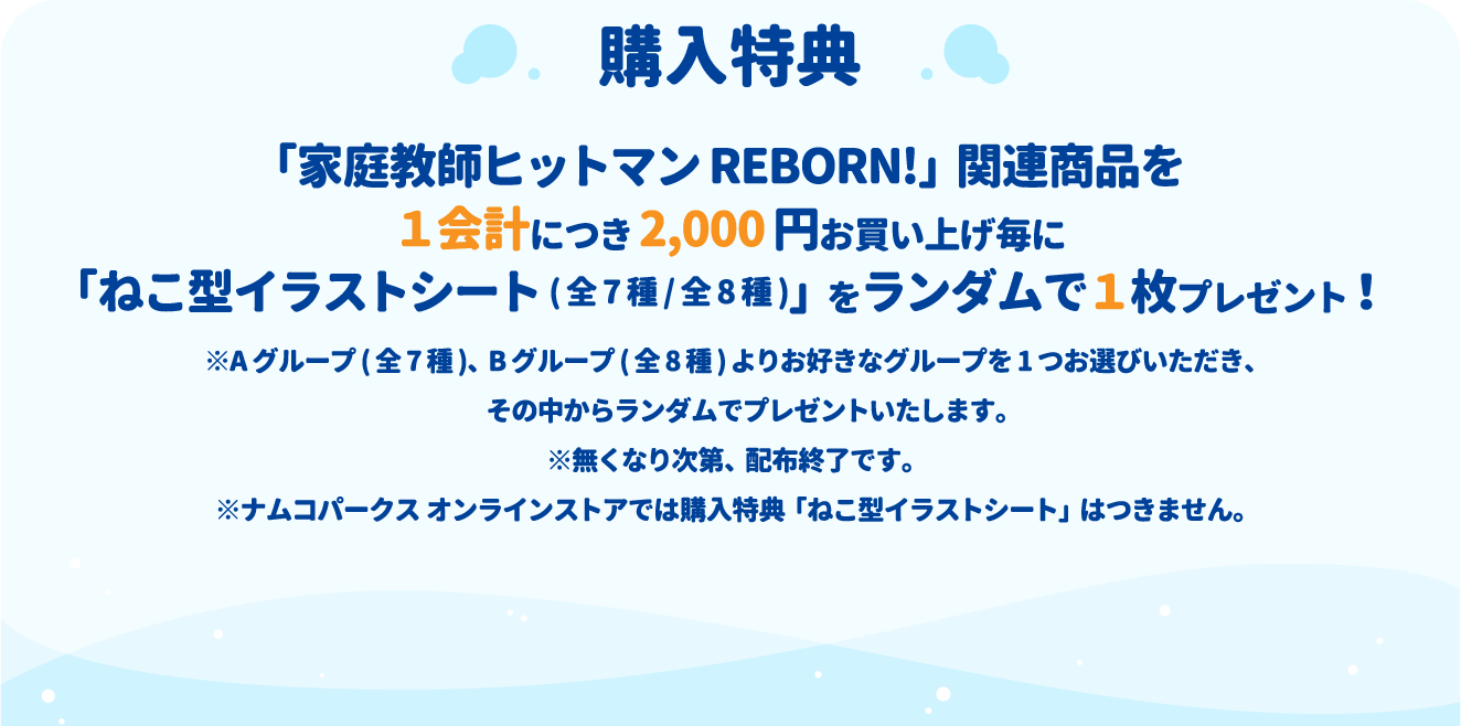 [購入特典] 「家庭教師ヒットマンREBORN!」関連商品を１会計につき2,000円お買い上げ毎に「ねこ型イラストシート(全7種/全8種)」をランダムで１枚プレゼント！