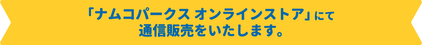 「ナムコパークス オンラインストア」にて通信販売をいたします。