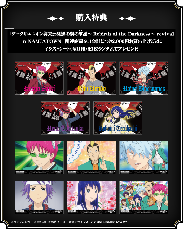 [購入特典] 「ダークリユニオン襲来！？漆黒の翼のΨ(サイ)誕～Rebirth of the Darkness～ revival in NAMJATOWN」関連商品を、1会計につき2,000円お買い上げごとにイラストシート（全11種）を1枚ランダムでプレゼント！