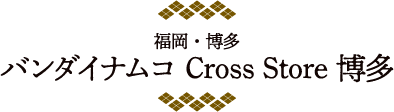 [福岡・博多] バンダイナムコ Cross Store 博多
