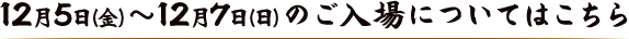 12月5日（金）〜12月7日（日）のご入場についてはこちら