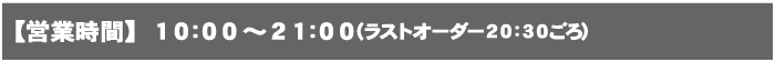 【営業時間】 10:00～21:00（ラストオーダー20:30ごろ）