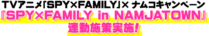 TVアニメ「SPY×FAMILY」×ナムコキャンペーン　『SPY×FAMILY in NAMJATOWN』連動施策実施！