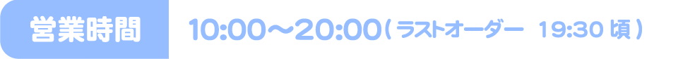 [営業時間] 10:00～20:00(ラストオーダー 19:30頃)