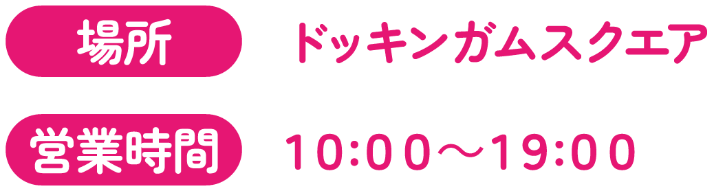[場所] ドッキンガムスクエア　[営業時間] 10:00～19:00