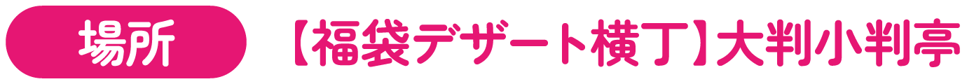 [場所] 【福袋デザート横丁】大判小判亭