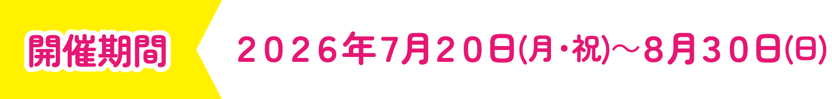 [開催期間] 2026年7月20日（月・祝）〜8月30日（日）