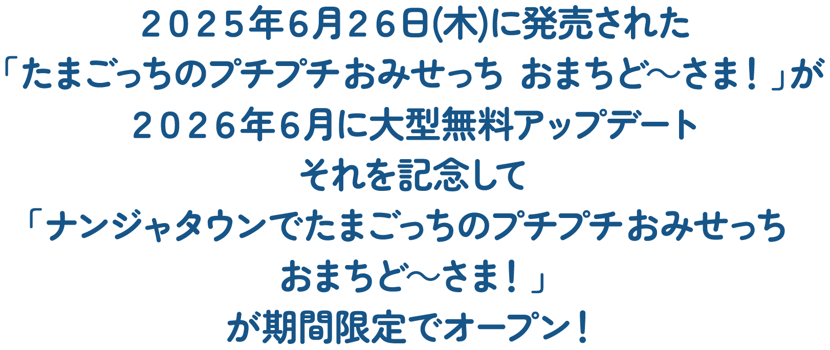 2025年6月26日(木)に発売された「たまごっちのプチプチおみせっち おまちど～さま！」が2026年6月に大型無料アップデートそれを記念して「ナンジャタウンでたまごっちのプチプチおみせっちおまちど～さま！」が期間限定でオープン！