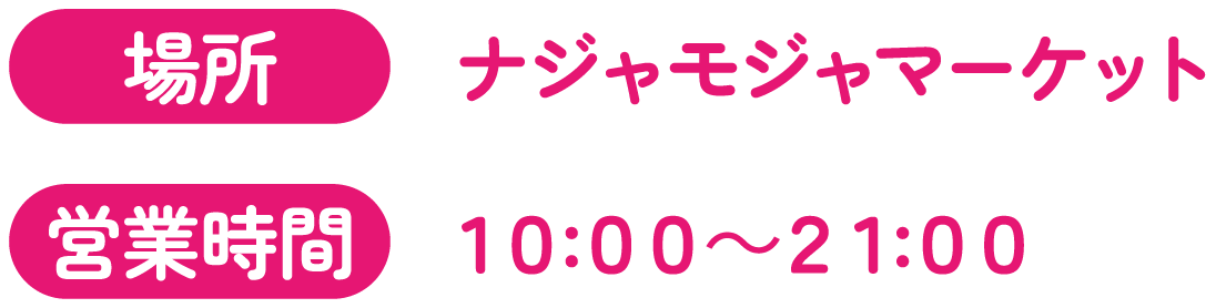 [場所] ナジャモジャマーケット　[営業時間] 10:00～21:00
