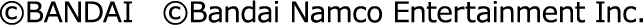 ©BANDAI ©Bandai Namco Entertainment Inc.