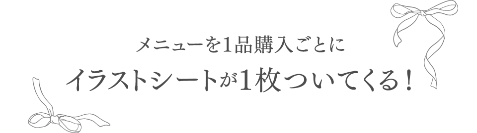 メニューを１品購入ごとにイラストシートが１枚ついてくる！