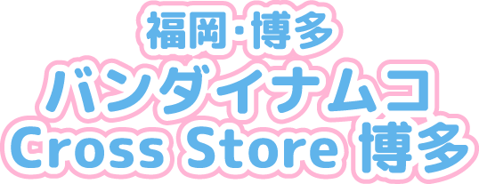 [福岡・博多] バンダイナムコ Cross Store 博多