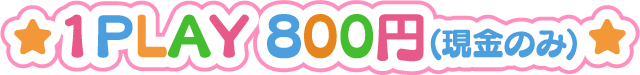 1PLAY 800円(現金のみ)