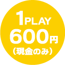 1PLAY 600円（現金のみ）