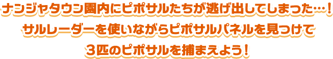 ナンジャタウン園内にピポサルたちが逃げ出してしまった…！サルレーダーを使いながらピポサルパネルを見つけて3匹のピポサルを捕まえよう！