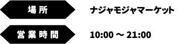 [場所] ナジャモジャマーケット　[営業時間] 10:00～2１:00
