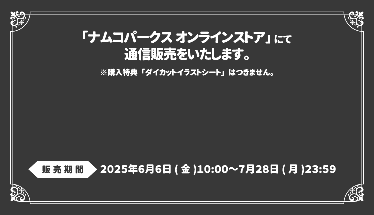「ナムコパークス オンラインストア」にて通信販売をいたします。※購入特典「ダイカットイラストシート」はつきません。