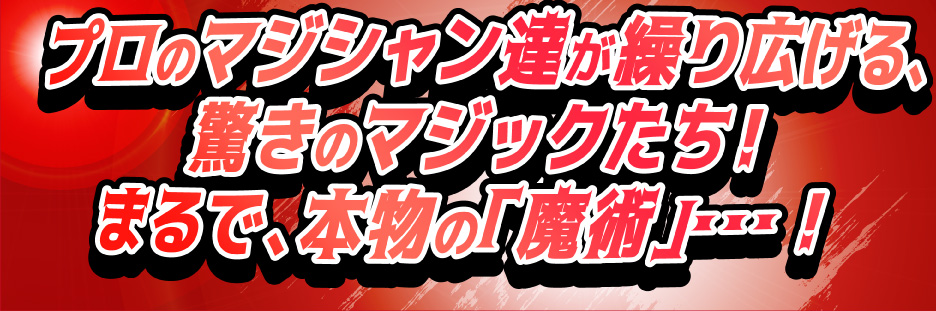 プロのマジシャン達が繰り広げる、驚きのマジックたち！まるで、本物の「魔法」…！